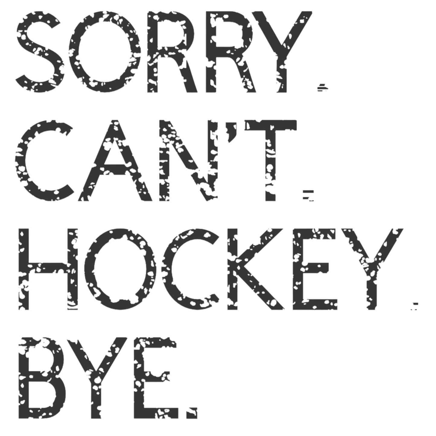 Sorry. Can't. Hockey. Bye. Black